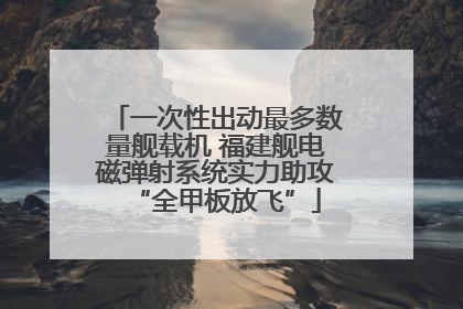 一次性出动最多数量舰载机 福建舰电磁弹射系统实力助攻“全甲板放飞”