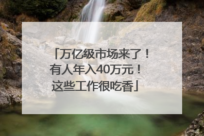 万亿级市场来了！有人年入40万元！这些工作很吃香