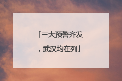三大预警齐发，武汉均在列