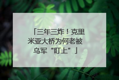 三年三炸！克里米亚大桥为何老被乌军“盯上”