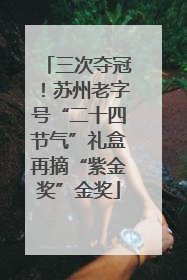三次夺冠！苏州老字号“二十四节气”礼盒再摘“紫金奖”金奖