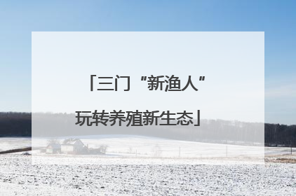 三门“新渔人”玩转养殖新生态