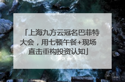 上海九方云冠名巴菲特大会，用七顿午餐+现场直击重构投资认知