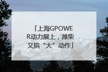 上海GPOWER动力展上，潍柴又搞“大”动作