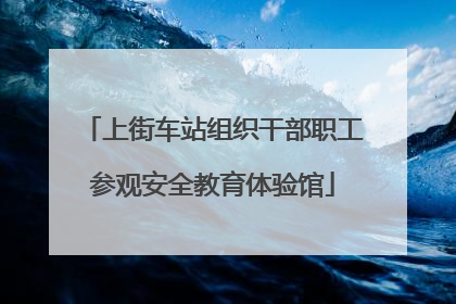 上街车站组织干部职工参观安全教育体验馆