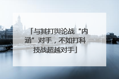 与其打舆论战“内涵”对手，不如打科技战超越对手