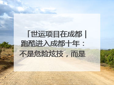 世运项目在成都｜跑酷进入成都十年：不是危险炫技，而是教会人自救