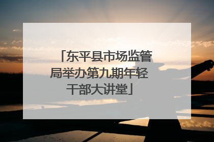 东平县市场监管局举办第九期年轻干部大讲堂