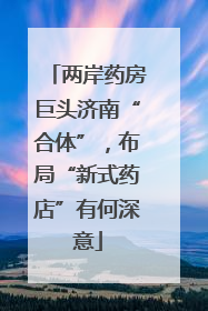两岸药房巨头济南“合体”，布局“新式药店”有何深意