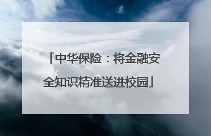 中华保险：将金融安全知识精准送进校园