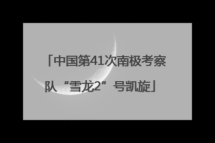 中国第41次南极考察队“雪龙2”号凯旋