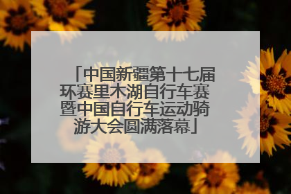 中国新疆第十七届环赛里木湖自行车赛暨中国自行车运动骑游大会圆满落幕