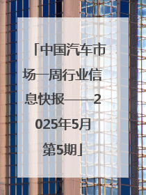 中国汽车市场一周行业信息快报——2025年5月第5期