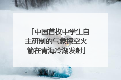 中国首枚中学生自主研制的气象探空火箭在青海冷湖发射