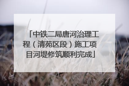 中铁二局唐河治理工程（清苑区段）施工项目河堤修筑顺利完成