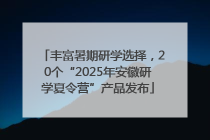 丰富暑期研学选择，20个“2025年安徽研学夏令营”产品发布