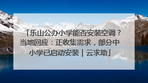 乐山公办小学能否安装空调？当地回应：正收集需求，部分中小学已启动安装｜云求助