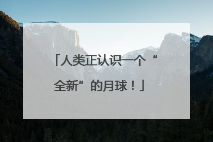 人类正认识一个“全新”的月球！