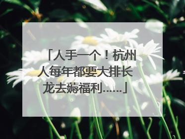 人手一个！杭州人每年都要大排长龙去薅福利……
