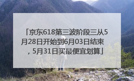 京东618第三波阶段三从5月28日开始到6月03日结束，5月31日买最便宜划算