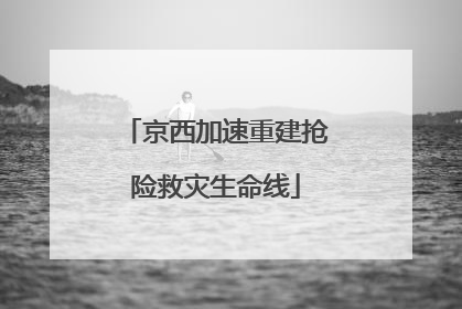 京西加速重建抢险救灾生命线