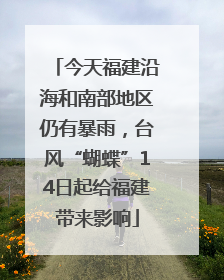 今天福建沿海和南部地区仍有暴雨，台风“蝴蝶”14日起给福建带来影响