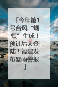 今年第1号台风“蝴蝶”生成！预计后天登陆！福建发布暴雨警报