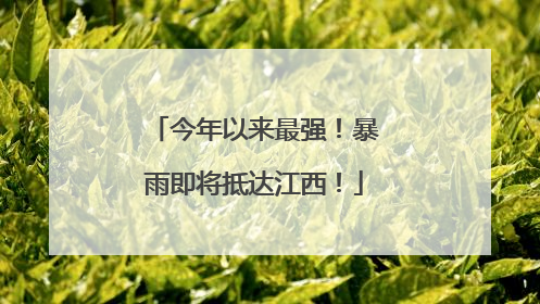 今年以来最强！暴雨即将抵达江西！