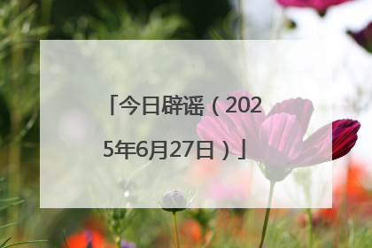 今日辟谣（2025年6月27日）