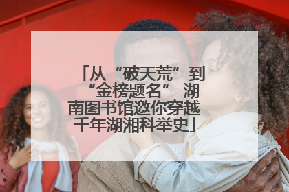 从“破天荒”到“金榜题名” 湖南图书馆邀你穿越千年湖湘科举史