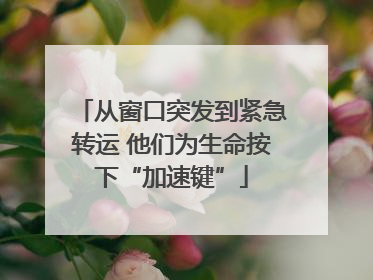 从窗口突发到紧急转运 他们为生命按下“加速键”