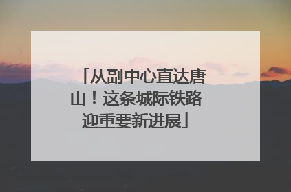从副中心直达唐山！这条城际铁路迎重要新进展