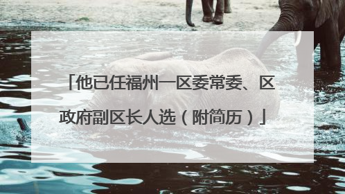 他已任福州一区委常委、区政府副区长人选（附简历）