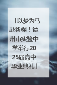 以梦为马赴新程！德州市实验中学举行2025届高中毕业典礼