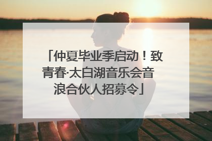 仲夏毕业季启动！致青春·太白湖音乐会音浪合伙人招募令