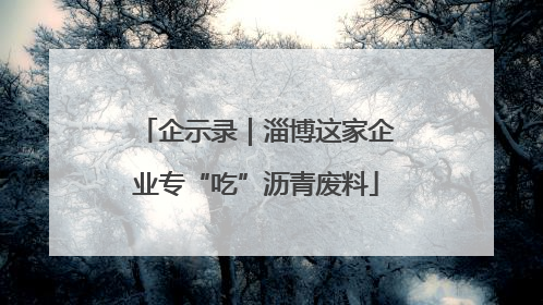 企示录｜淄博这家企业专“吃”沥青废料