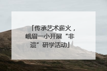 传承艺术薪火，峨眉一小开展“非遗”研学活动
