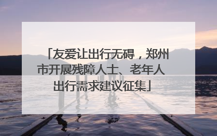 友爱让出行无碍，郑州市开展残障人士、老年人出行需求建议征集