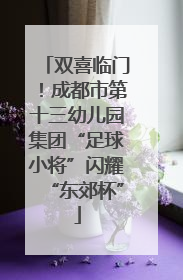 双喜临门！成都市第十三幼儿园集团“足球小将”闪耀“东郊杯”