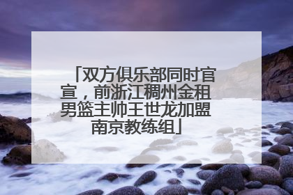 双方俱乐部同时官宣，前浙江稠州金租男篮主帅王世龙加盟南京教练组