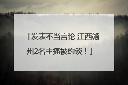 发表不当言论 江西赣州2名主播被约谈！
