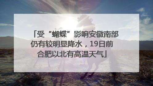 受“蝴蝶”影响安徽南部仍有较明显降水，19日前合肥以北有高温天气