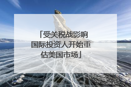 受关税战影响 国际投资人开始重估美国市场