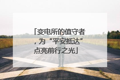 变电所的值守者，为“平安抵达”点亮前行之光