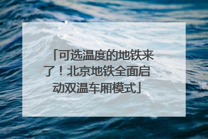可选温度的地铁来了！北京地铁全面启动双温车厢模式