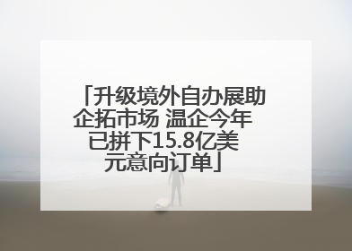 升级境外自办展助企拓市场 温企今年已拼下15.8亿美元意向订单