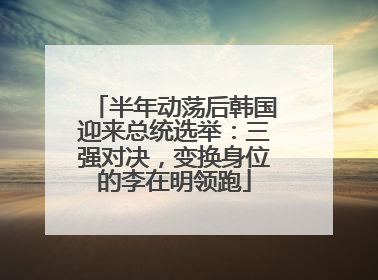 半年动荡后韩国迎来总统选举：三强对决，变换身位的李在明领跑