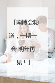 南博会频道，一期一会 明年再见！