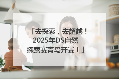 去探索，去超越！2025年DS自然探索赛青岛开赛！