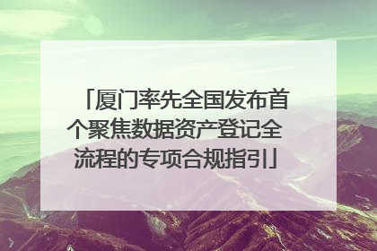 厦门率先全国发布首个聚焦数据资产登记全流程的专项合规指引